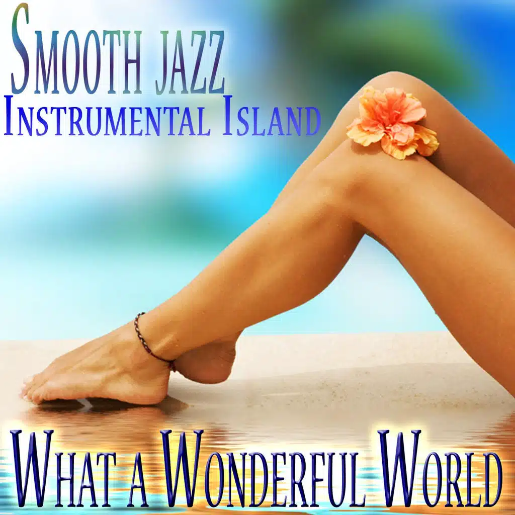 Smooth Jazz Instrumental Island, Sax on the Beach, Soft Latin Lounge Music, Quiet Storm Improvisations, What a Wonderful World