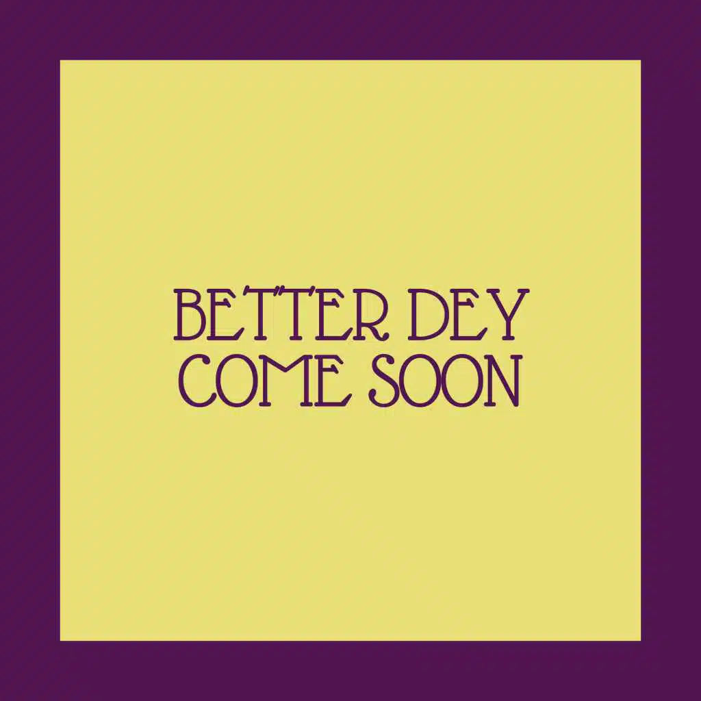 BETTER DEY COME SOON