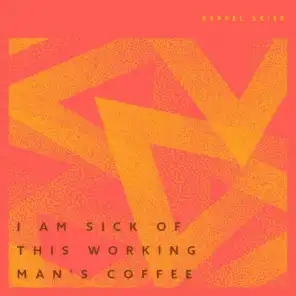I Am Sick Of This Working Man's Coffee