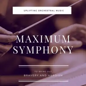 Maximum Symphony: Uplifting Orchestral Music To Bring Out Bravery And Heroism