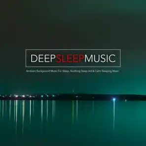 Deep Sleep Music: Ambient Background Music For Sleep, Soothing Sleep Aid & Calm Sleeping Music