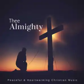 Thee Almighty (Peaceful & Heartwarming Christian Music)