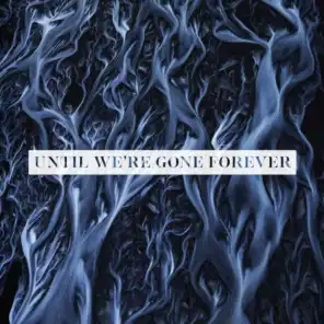 Until We're Gone Forever