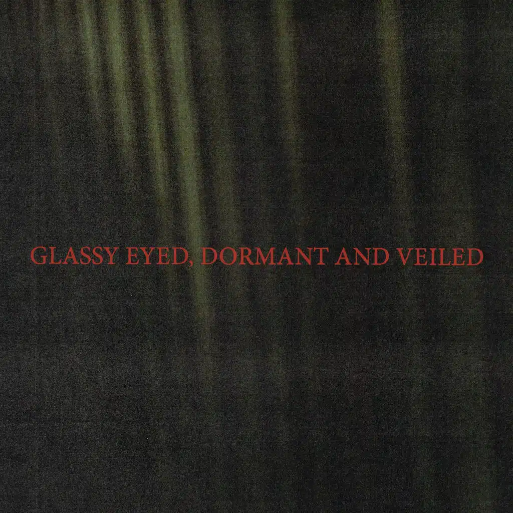 Glassy Eyed, Dormant and Veiled