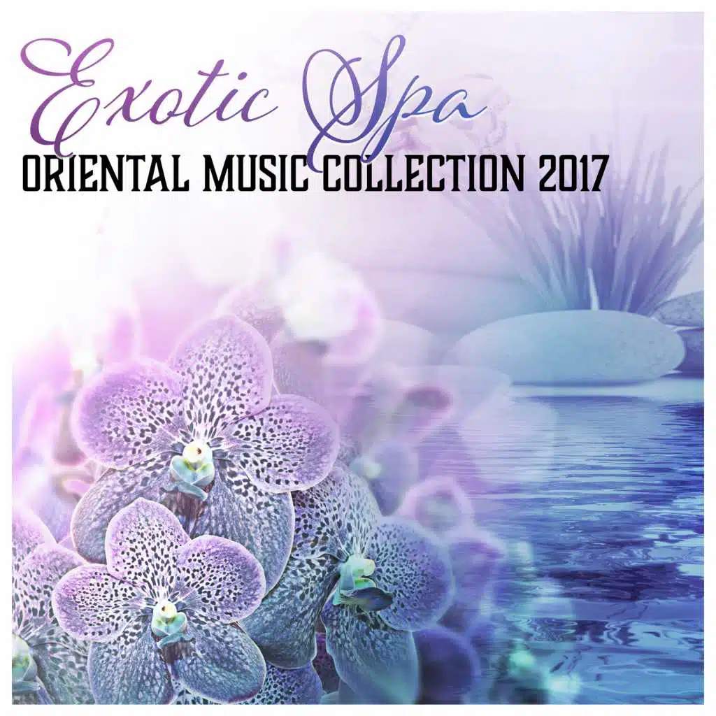 Exotic Spa: Oriental Music Collection 2017, Tranquil Spa Atmospheres, Full Body & Mind Relaxation - Immerse Yourself in the Pleasure