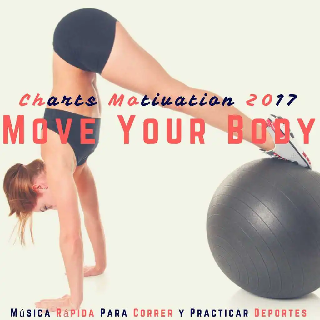 Move Your Body Charts Motivation 2017 (Música Rápida Para Correr Y Practicar Deportes)