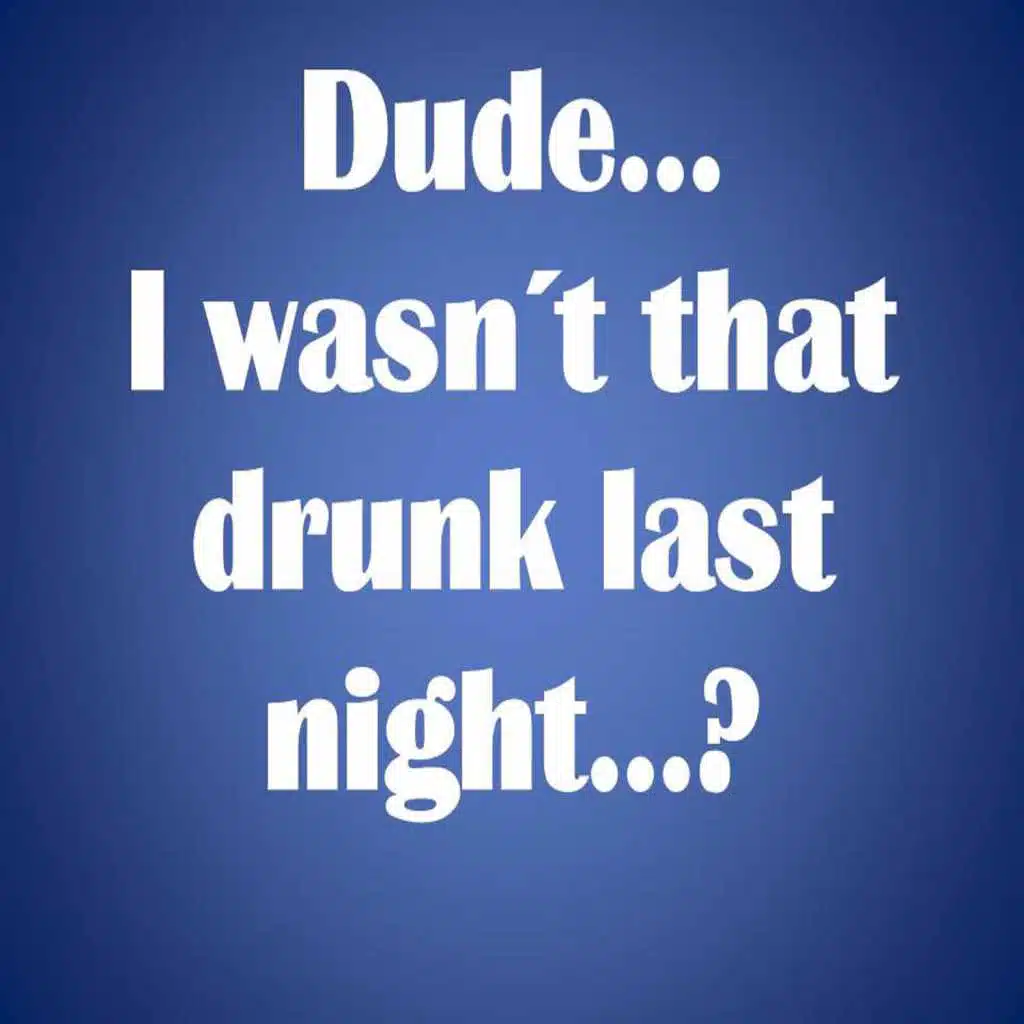 Dude, I Wasn't That Drunk Last Night