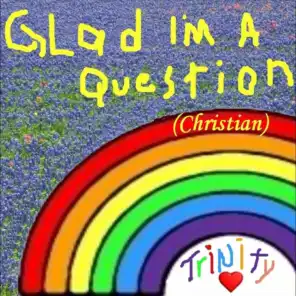 Glad I'm a Question (Christian)