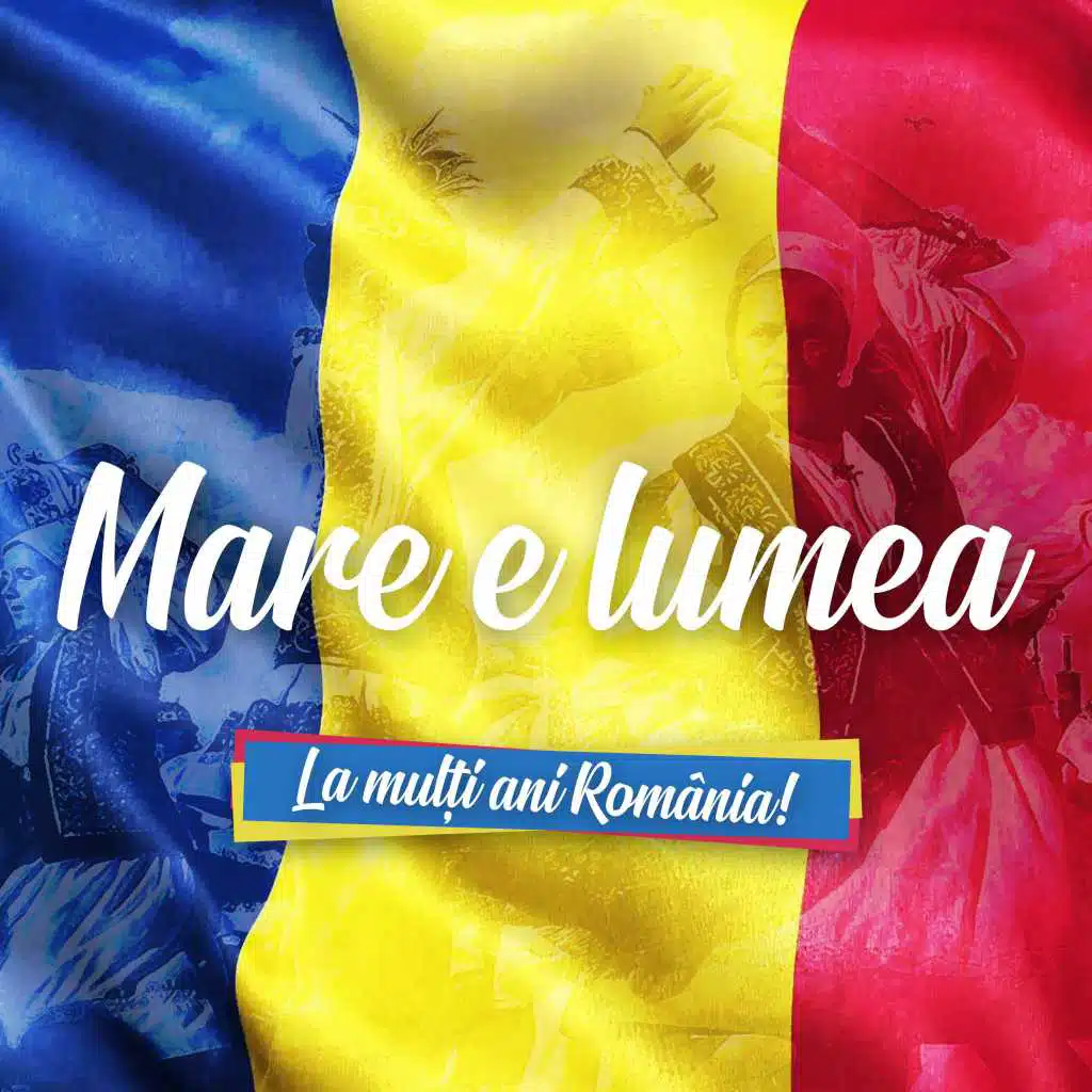 Mare E Lumea (La Multi Ani Romania !)