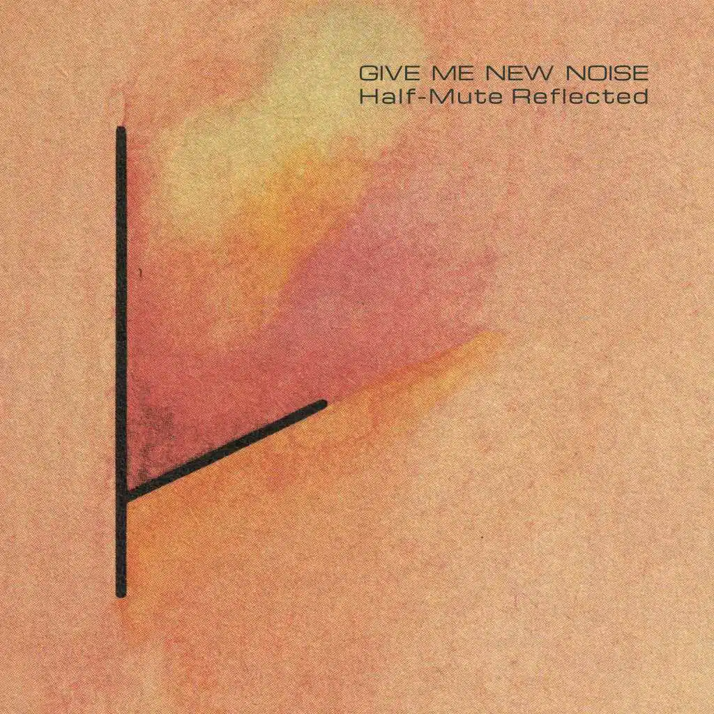 Give Me New Noise : Half-Mute Reflected