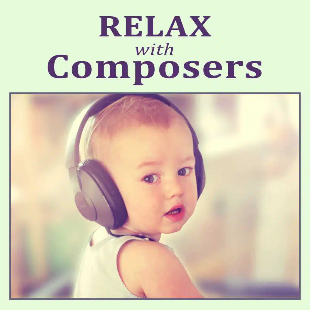 Relax with Composers – Music for Baby, Easy Listening, Classical Music for Kids, Sweet Lullabies