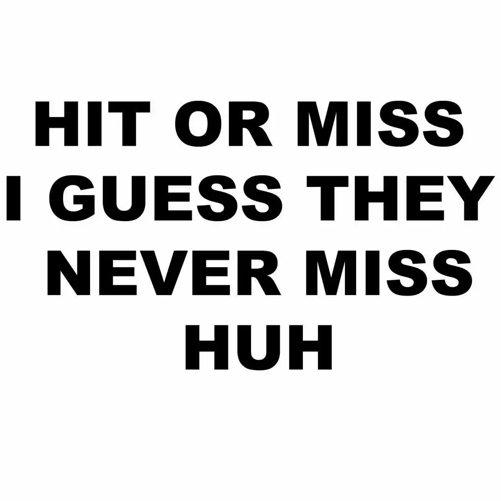 Hit or Miss, I Guess They Never Miss Huh