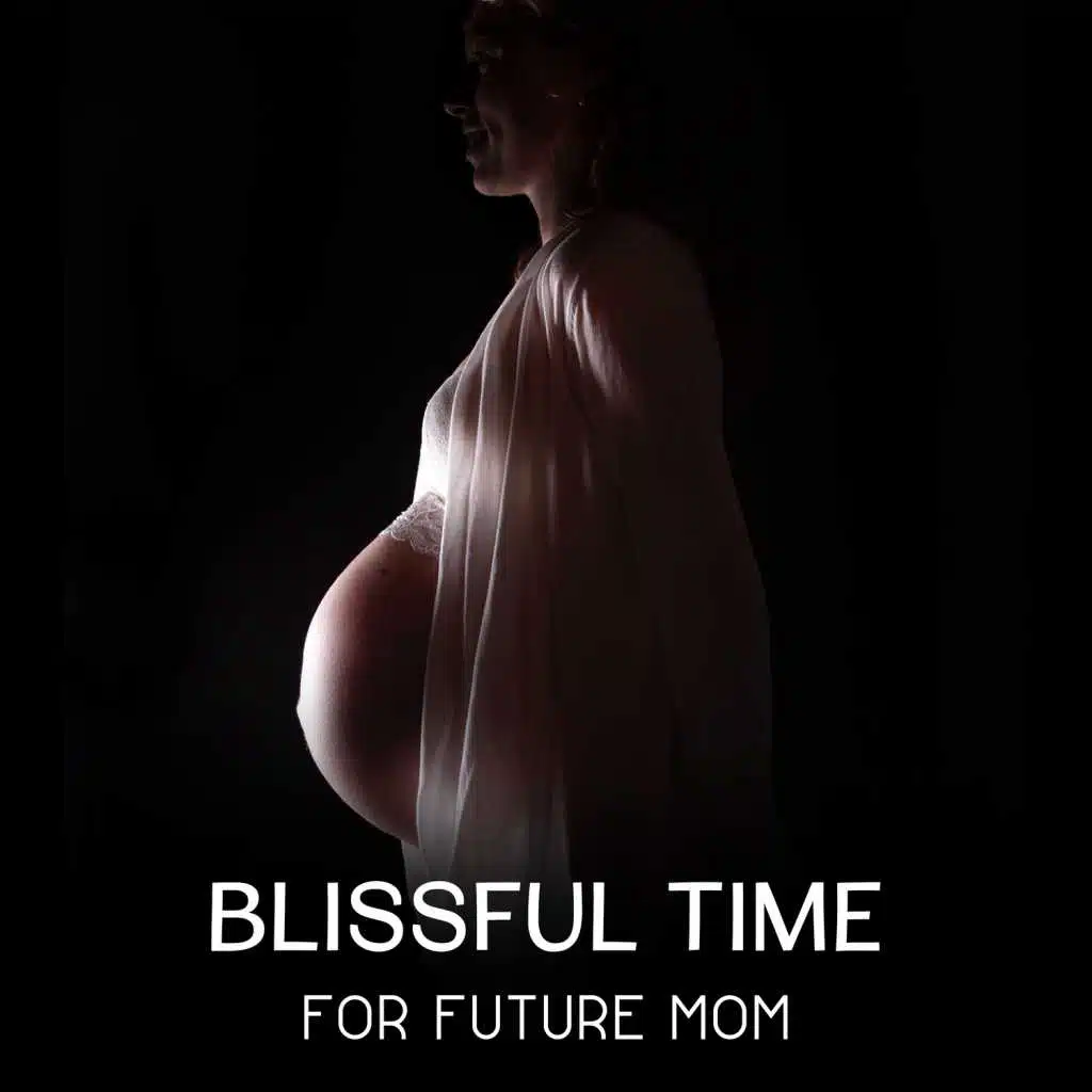 Blissful Time for Future Mom - Relaxation Music, Happy Moments of Maternity, Meditation to Support Healthy Pregnancy, Connecting with Your Baby