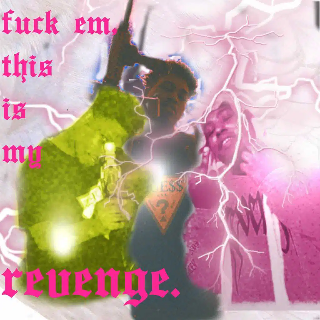 fuck em, this is my revenge