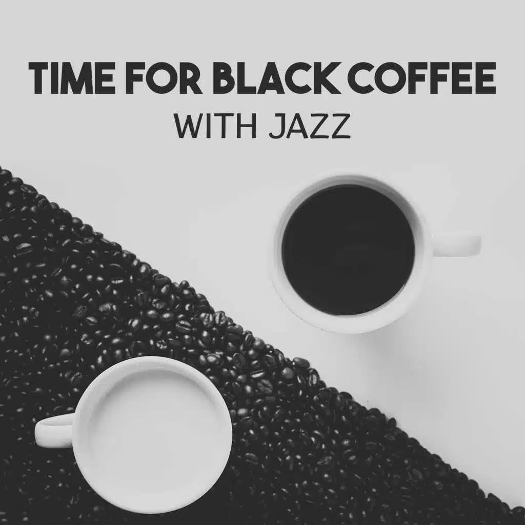 Time for Black Coffee with Jazz – The Best of Restaurant Background, Coffee Break, Just Relax in Sweet Atmosphere with Friends