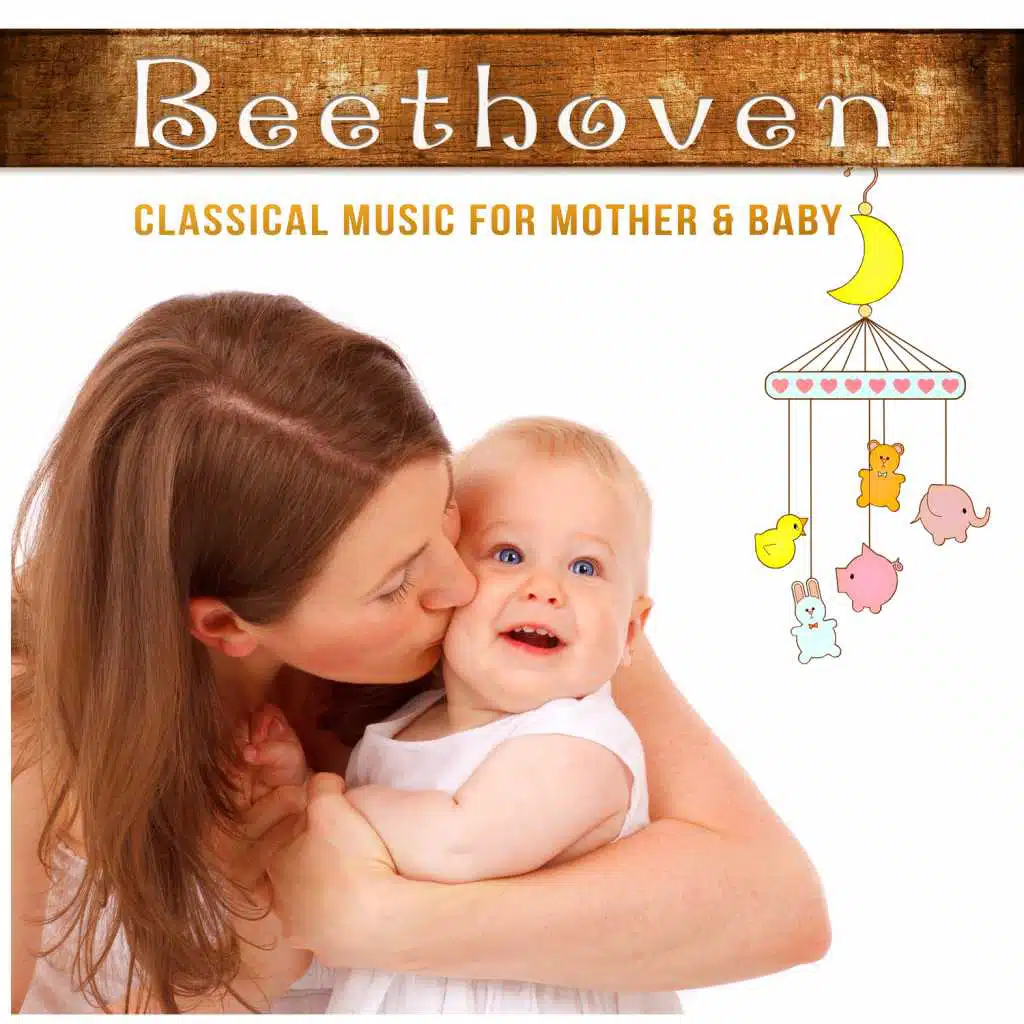 Beethoven: Classical Music for Mother & Baby – Relaxing Music for Newborn, Brain Training for Little Ones, Calm Down the Child & Yourself