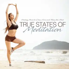 True States of Meditation Healing Music to Clear, Focus and Relax the Mind