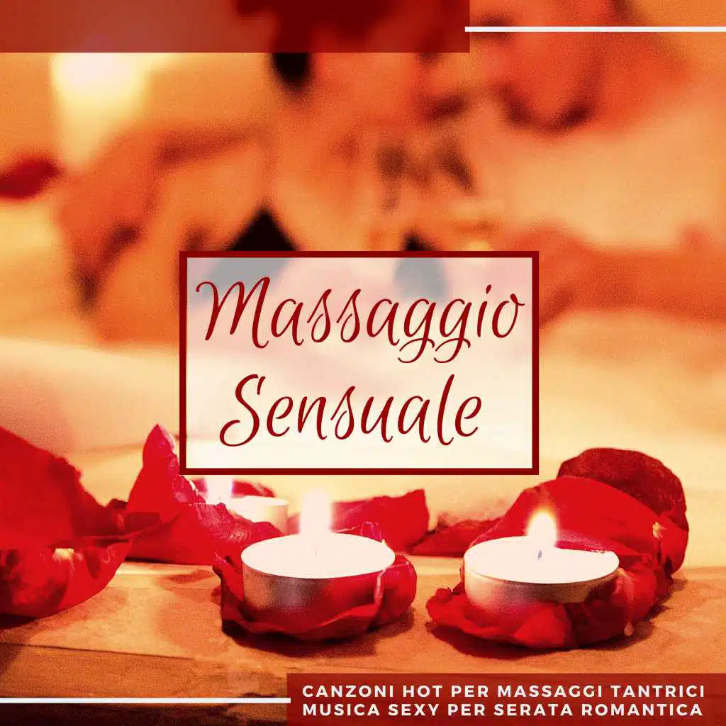 Massaggio Sensuale - Canzoni Hot per Massaggi Tantrici, Musica Sexy per Serata Romantica