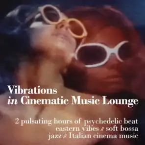 Vibrations in Cinematic Music Lounge (2 Pulsating Hours of Psychedelic Beat, Eastern Vibes, Soft Bossa, Jazz and Italian Cinema Music)