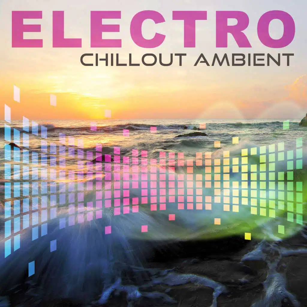 Electro Chillout Ambient – Deep Electronic Chill Out Music, Happy Chill Out, Touch the Sky, Catch the Sun, Sunset Lounge, Ocean Dreams, Chill Out Lounge