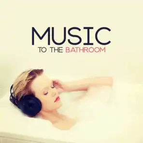 Music to the Bathroom: Natural Soundscapes for Bathing or Showering, Music for Rest, Relax and De-stress, Gentle Melodies for Chillout in Bathtub