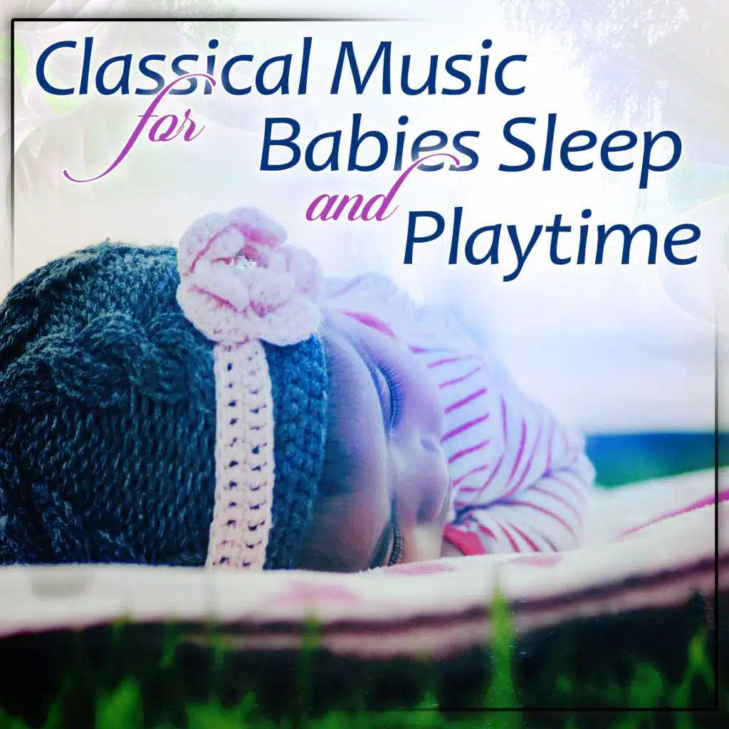 The Best Classical Music for Babies Sleep and Playtime: Sounds for Toddlers Fall Asleep Faster, Sleeping Lullabies, Relaxing Classics, Calm Baby, Child’s Development