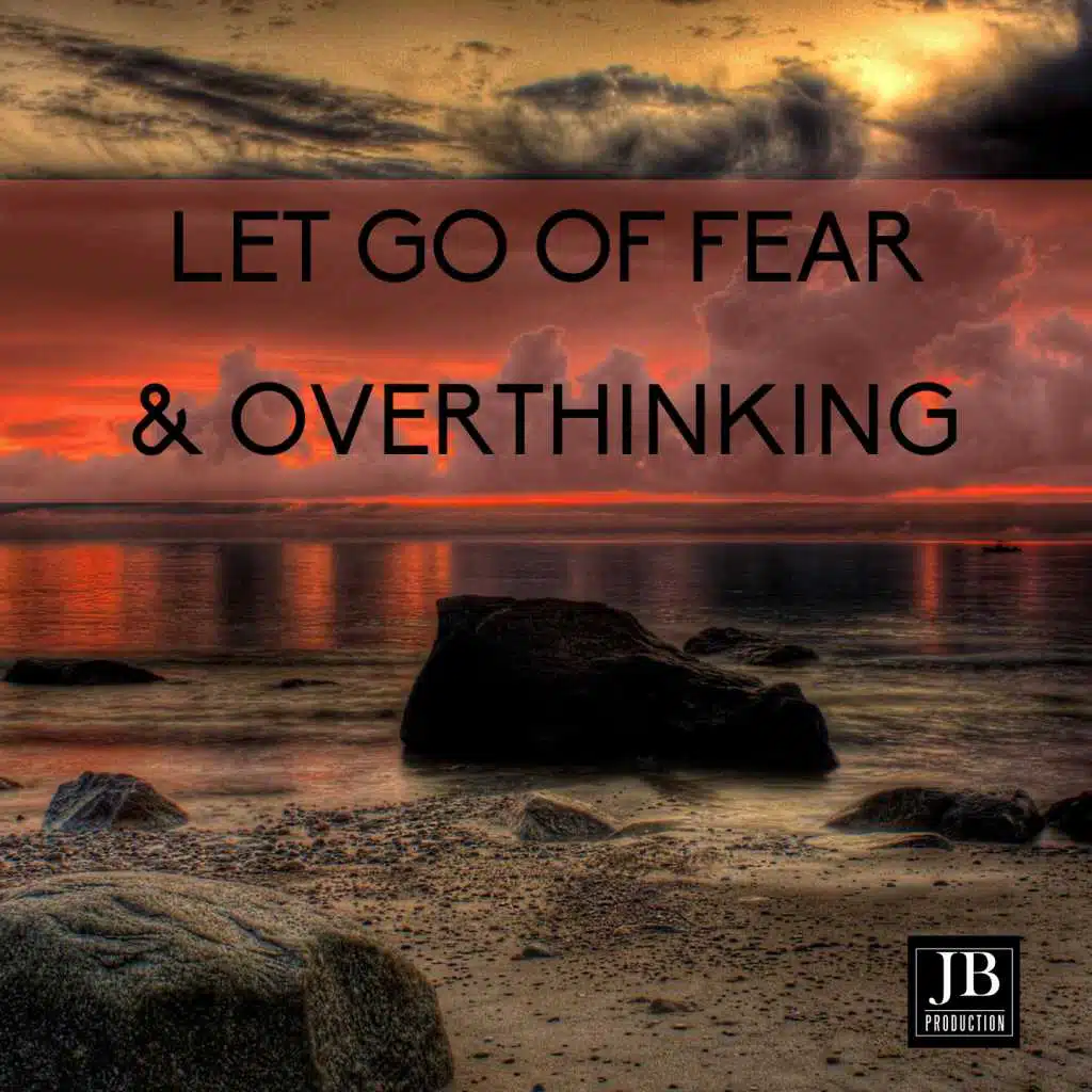 LET GO Of Fear & Overthinking