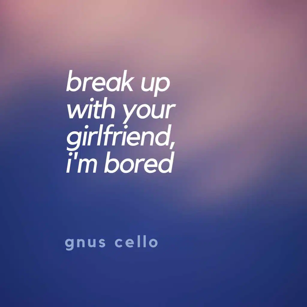 Break up with your girlfriend, i'm bored