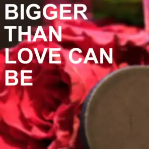 Bigger Than Love Can Be