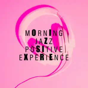 Morning Jazz Positive Experience: 2019 Smooth Jazz Music for Perfect Start a Day with Tasty Breakfast, Coffee & Love, Background Cafe Songs, Sensual & Happy Rhythms