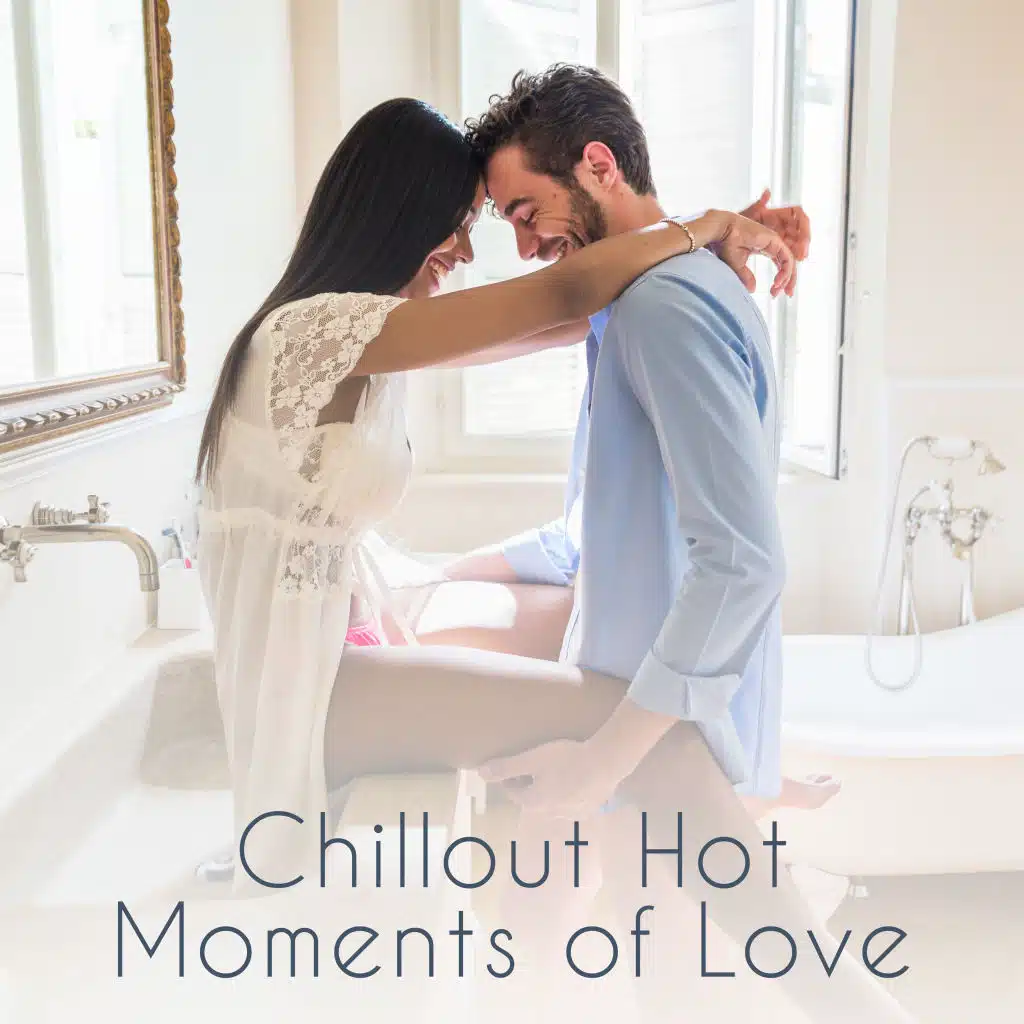 Chillout Hot Moments of Love: 15 Smooth Beats for Lovers, Dinner Together, Hot Bath & Sensual Sex