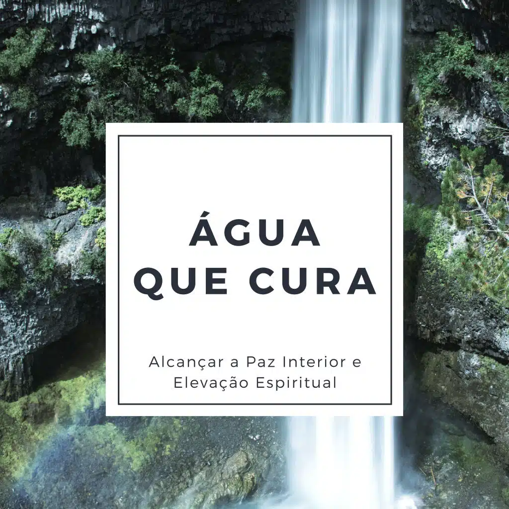 Água que Cura - 20 Músicas para Acalmar, Alcançar a Paz Interior e Elevação Espiritual