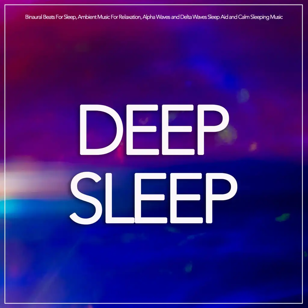 Deep Sleep: Binaural Beats For Sleep, Ambient Music For Relaxation, Alpha Waves and Delta Waves Sleep Aid and Calm Sleeping Music