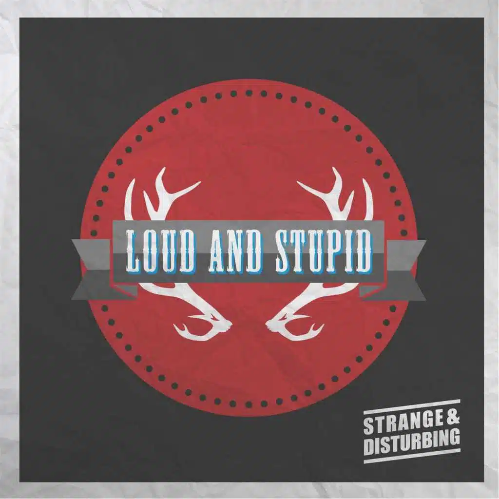 Loud and Stupid