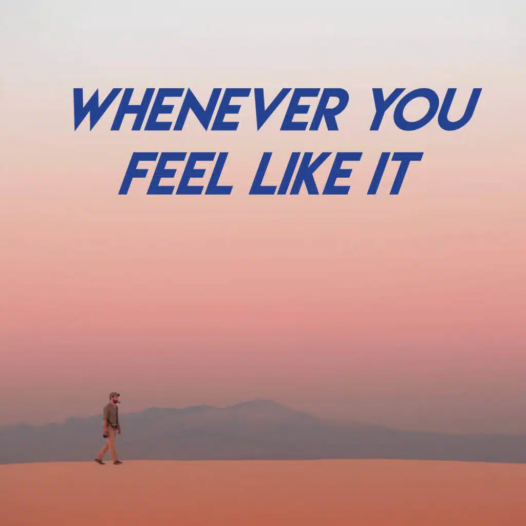 Whenever You Feel Like It