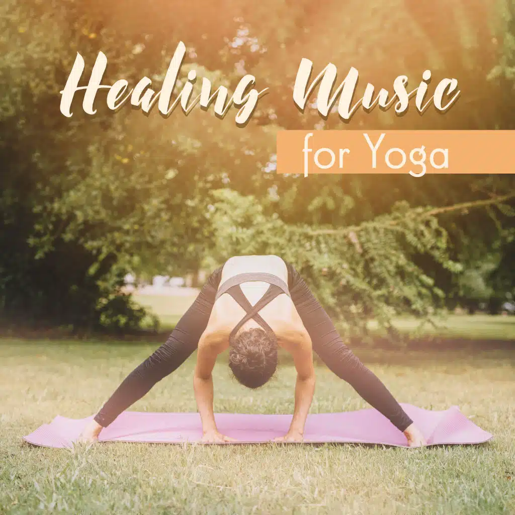 Healing Music for Yoga: Compilation of 15 Songs that’ll help You Free Yourself from Negative Emotions and Feelings, Cleanse Your Mind, Relieve Stress and Tension, Relax and Unwind