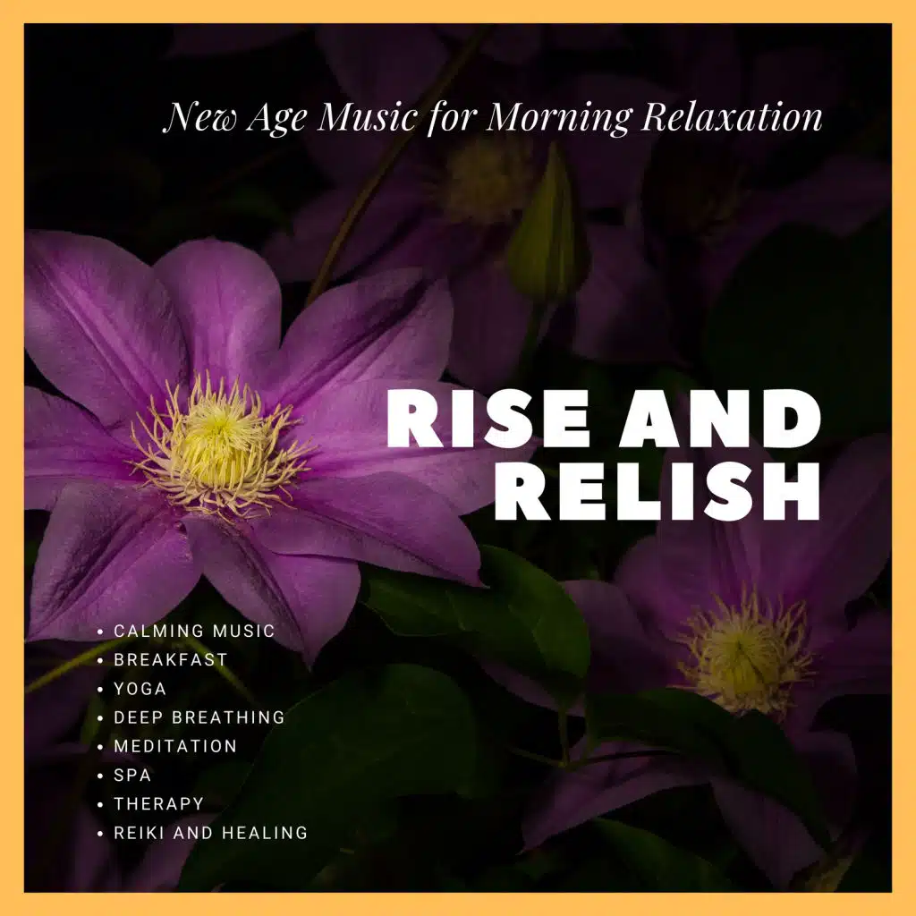 Rise And Relish (Calming Music, New Age Music For Morning Relaxation, Breakfast, Yoga, Deep Breathing, Meditation, Spa, Therapy, Reiki And Healing)