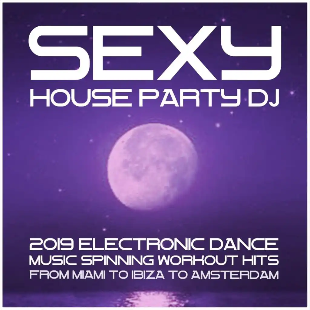 Sexy House Party DJ: 2019 Electronic Dance Music. Spinning Workout Hits from Miami to Ibiza to Amsterdam