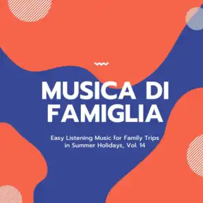 Musica Di Famiglia - Easy Listening Music For Family Trips In Summer Holidays, Vol. 14