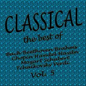 Classical... the Best of Bach, Beethoven, Brahms, Chopin, Handel, Haydn,  Mozart, Schubert, Tchaikovsky, Verdi Vol. 5