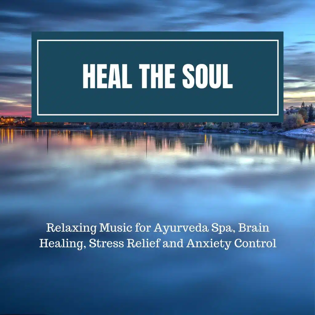 Heal The Soul (Relaxing Music For Ayurveda Spa, Brain Healing, Stress Relief And Anxiety Control)