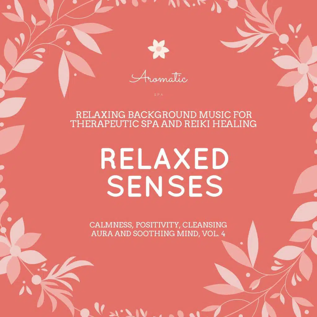 Relaxed Senses (Relaxing Background Music For Therapeutic Spa And Reiki Healing) (Calmness, Positivity, Cleansing Aura And Soothing Mind, Vol. 4)