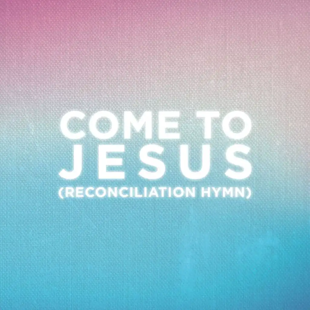 Come To Jesus (Reconciliation Hymn) (Worship Mix)