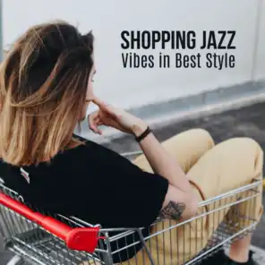 Shopping Jazz Vibes in Best Style: Glamour Instrumental Smooth Jazz 2019 Music Mix for Shopping Center, Mall, Luxury Boutique, Sales Craze, Background Songs for Clothing Store