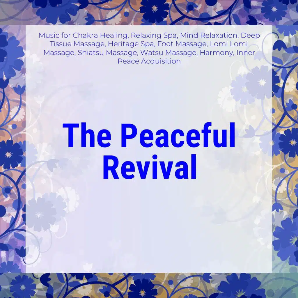 The Peaceful Revival (Music For Chakra Healing, Relaxing Spa, Mind Relaxation, Deep Tissue Massage, Heritage Spa, Foot Massage, Lomi Lomi Massage, Shiatsu Massage, Watsu Massage, Harmony, Inner Peace Acquisition)