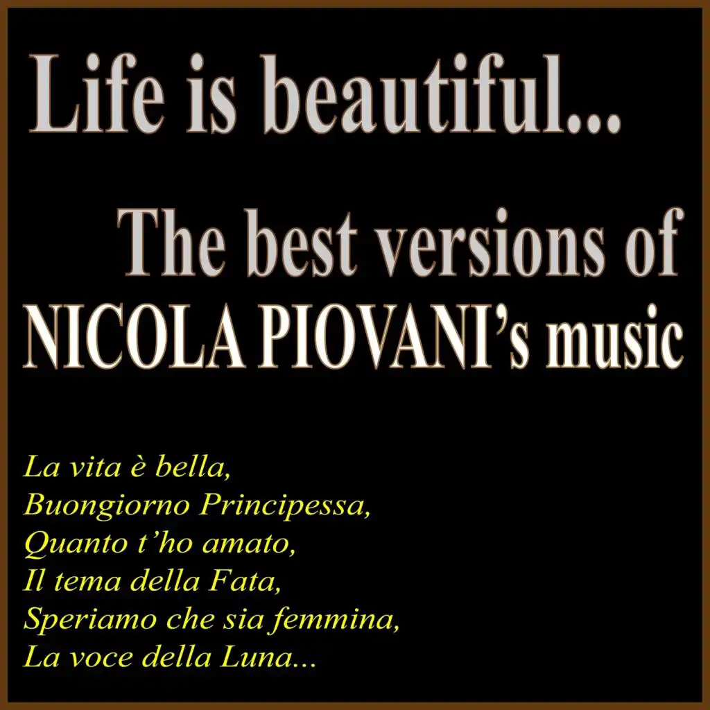 Life is Beautiful..  The Best Versions of Nicola Piovani's Music (La vita è bella, buongiorno principessa, quanto t'ho amato, il tema della fata, speriamo che sia femmina, la voce della luna...)