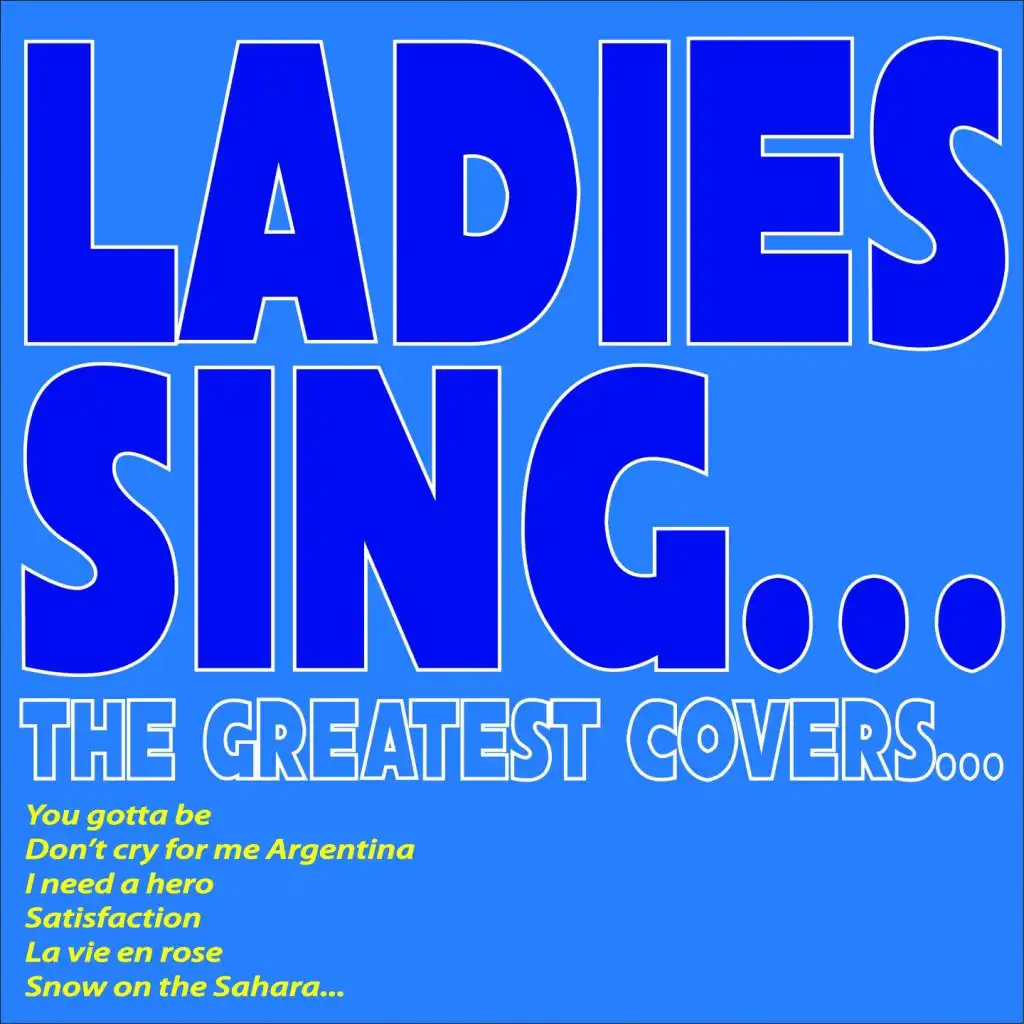 Ladies Sing...the Greatest Covers... (You Gotta Be, Don't Cry for Me Argentina, I Need a Hero, Satisfaction, La Vie En Rose, Snow On the Sahara...)