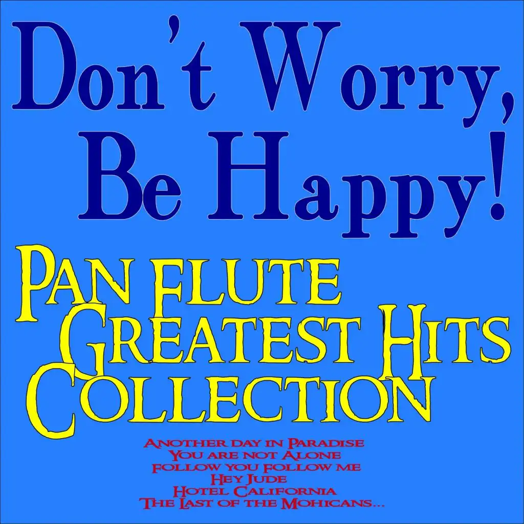 Don't Worry, Be Happy! Pan Flute Greatest Hits Collection (Another Day in Paradise, You Are Not Alone, Follow You Follow Me, Hey Jude, Hotel California, the Last of the Mohicans...)