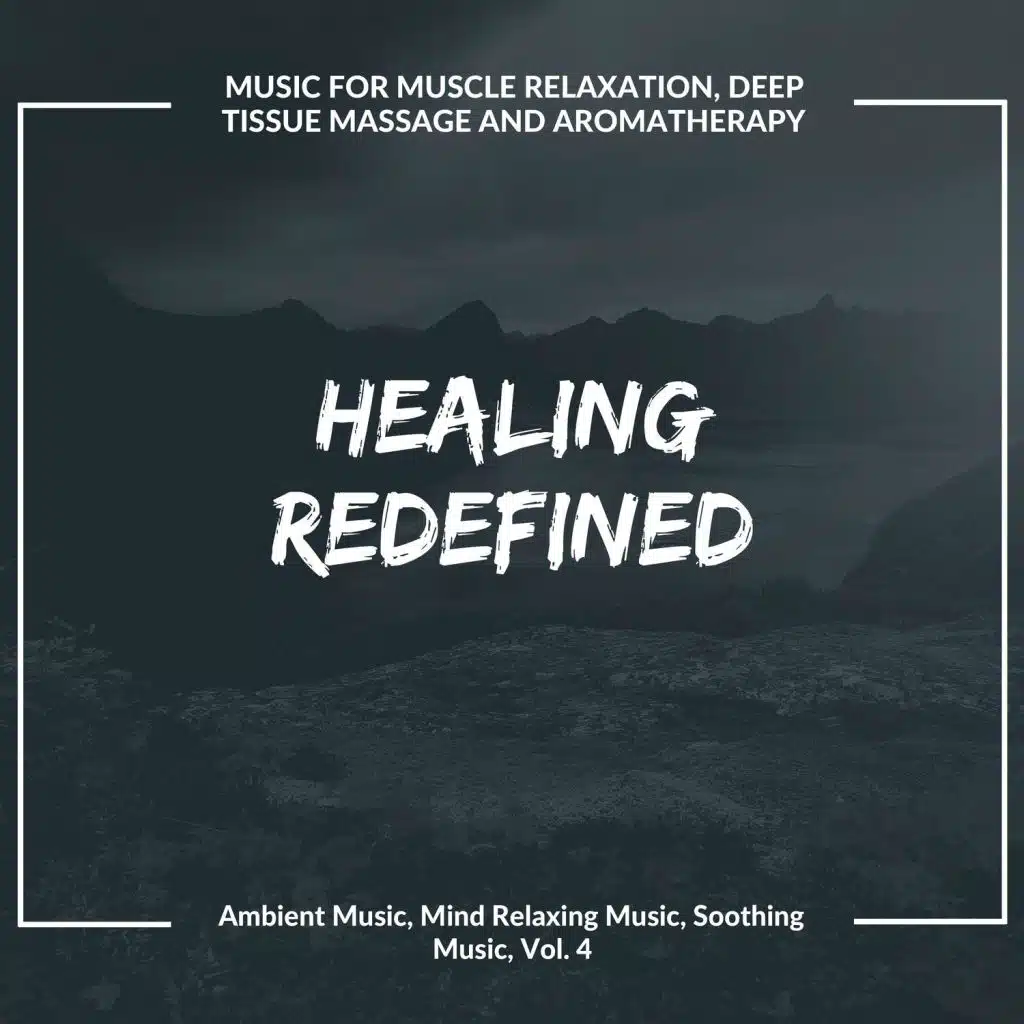 Healing Redefined (Music For Muscle Relaxation, Deep Tissue Massage And Aromatherapy) (Ambient Music, Mind Relaxing Music, Soothing Music, Vol. 4)