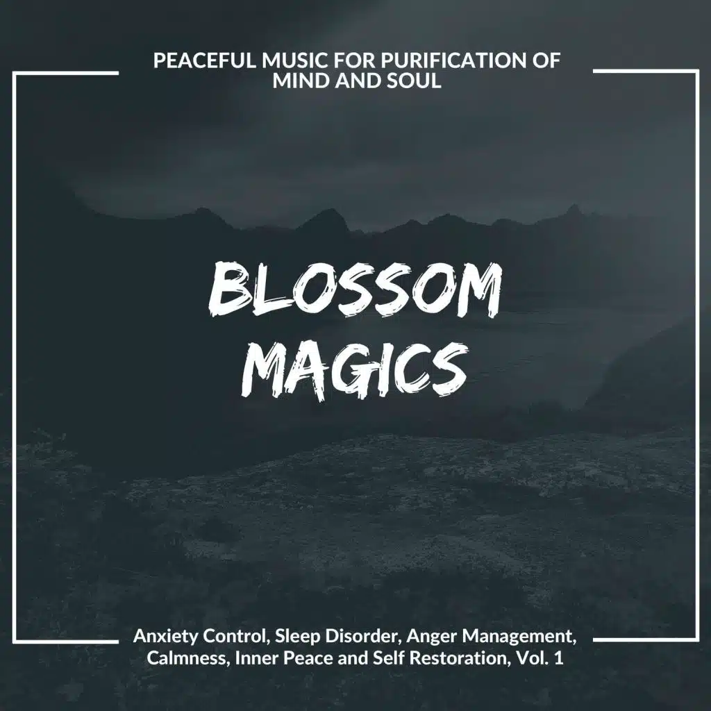 Blossom Magics (Peaceful Music For Purification Of Mind And Soul) (Anxiety Control, Sleep Disorder, Anger Management, Calmness, Inner Peace And Self Restoration, Vol. 1)